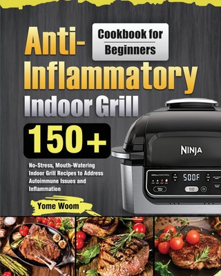 Anti-Inflammatory Indoor Grill Cookbook for Beginners: 150+ No-Stress, Mouth-Watering Indoor Grill Recipes to Address Autoimmune Issues and Inflammati - Yome Woom