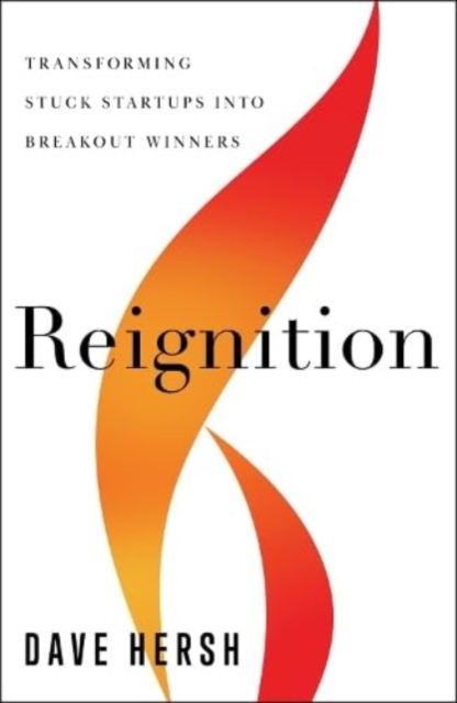 Reignition: Transforming Stuck Startups Into Breakout Winners - Dave Hersh