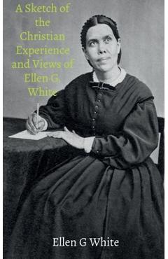 Poza produsului A Sketch of the Christian Experience and Views of Ellen G. White - Ellen G