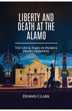 Coperta cărții 'Liberty And Death At The Alamo - Dennis Clark'