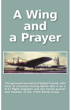 Coperta cărții 'A Wing and a Prayer: The Personal Narrative of Ralph Freund Who Flew 32 Missions Over Europe During WWII - Carol Zuckert'