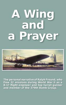 Coperta cărții 'A Wing and a Prayer: The Personal Narrative of Ralph Freund Who Flew 32 Missions Over Europe During WWII - Carol Zuckert'