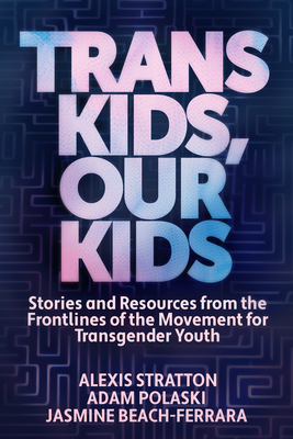 Trans Kids, Our Kids: Stories and Resources from the Frontlines of the Movement for Transgender Youth - Jasmine Beach-ferrara