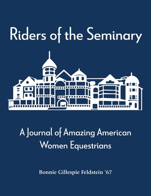 Riders of the Seminary: A Journal of Amazing American Women Equestrians: A Journal of Amazing American Women Equestrians - Bonnie Feldstein