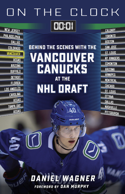On the Clock: Vancouver Canucks: Behind the Scenes with the Vancouver Canucks at the NHL Draft - Daniel Wagner