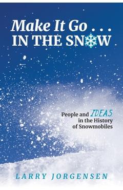 Poza produsului Make It Go in the Snow: People and Ideas in the History of Snowmobiles - Larry Jorgensen
