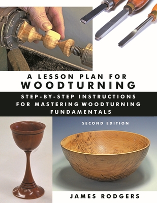 A Lesson Plan for Woodturning: Step-By-Step Instructions for Mastering Woodturning Fundamentals - James Rodgers