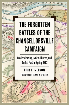 The Forgotten Battles of the Chancellorsville Campaign: Fredericksburg, Salem Church, and Banks' Ford in Spring 1863 - Erik F. Nelson