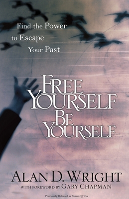 Free Yourself Be Yourself: Find the Power to Escape Your Past - Alan D. Wright