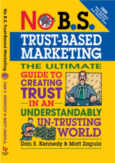 No B.S. Trust Based Marketing: The Ultimate Guide to Creating Trust in an Understandibly Un-Trusting World - Dan S. Kennedy