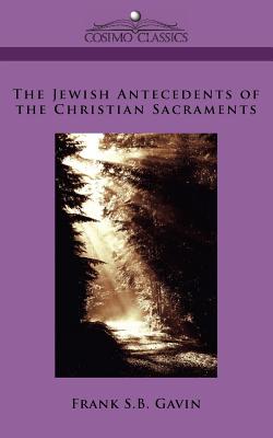 The Jewish Antecedents of the Christian Sacraments - Frank S. B. Gavin