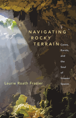 Navigating Rocky Terrain: Caves, Karsts, and the Soul of Unseen Spaces - Laurie Roath Frazier