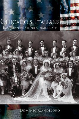 Chicago's Italians: Immigrants, Ethnics, Americans - Dominic Candeloro