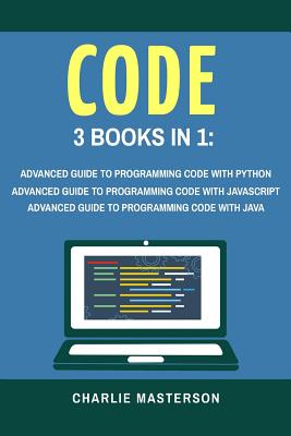 Code: 3 Books in 1: Advanced Guide to Programming Code with Python + JavaScript + Java - Charlie Masterson