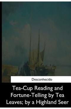 Coperta cărții 'Tea-Cup Reading and Fortune-Telling by Tea Leaves, by a Highland Seer - Unknown'