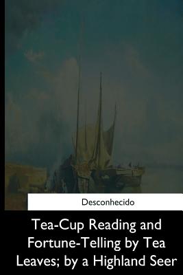 Coperta cărții 'Tea-Cup Reading and Fortune-Telling by Tea Leaves, by a Highland Seer - Unknown'