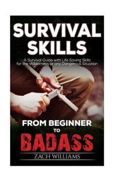 Survival Skills: A Guide with Life Saving Survival Skills for the Wilderness or any Dangerous Situation - Zach Williams
