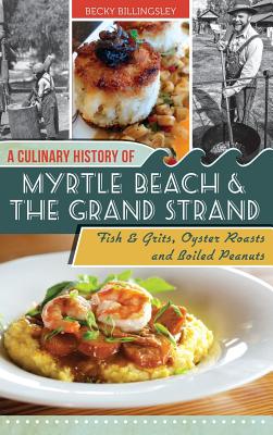A Culinary History of Myrtle Beach & the Grand Strand: Fish & Grits, Oyster Roasts and Boiled Peanuts - Becky Billingsley