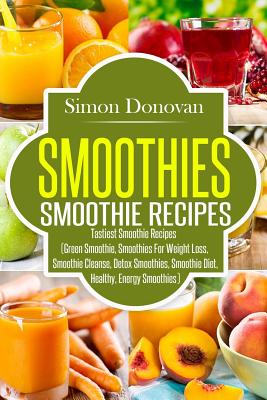 Smoothies: Healthy Smoothies, Tastiest Smoothie Recipes - Simon Donovan
