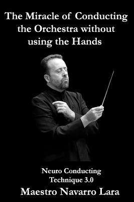 The Miracle of Conducting the Orchestra without using the Hands: Neuro Conducting Technique 3.0 - Maestro Navarro Lara