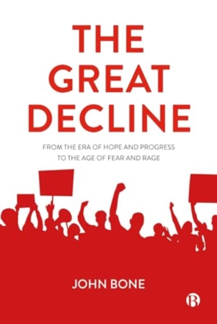 The Great Decline: From the Era of Hope and Progress to the Age of Fear and Rage - John Bone