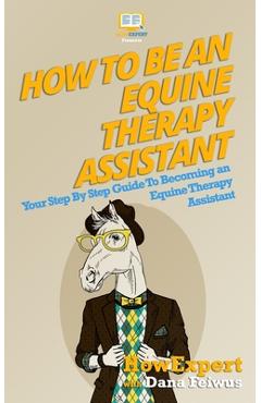 Coperta cărții 'How To Be An Equine Therapy Assistant: Your Step-By-Step Guide To Becoming An Equine Therapy Assistant - Dana Feiwus'