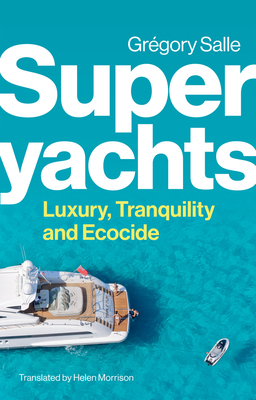 Superyachts: Luxury, Tranquility and Ecocide - Gregory Salle