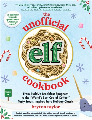 The Unofficial Elf Cookbook: From Buddy's Breakfast Spaghetti to the World's Best Cup of Coffee, Tasty Treats Inspired by a Holiday Classic - Bryton Taylor