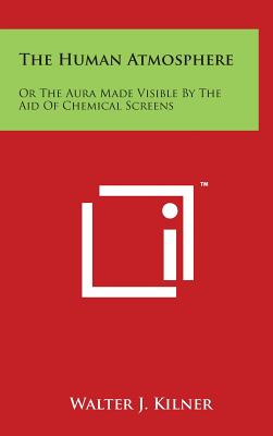 The Human Atmosphere: Or The Aura Made Visible By The Aid Of Chemical Screens - Walter J. Kilner