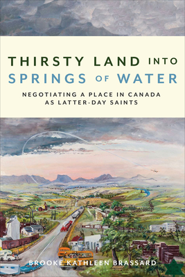 Thirsty Land Into Springs of Water: Negotiating a Place in Canada as Latter-Day Saints - Brooke Kathleen Brassard