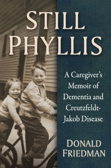 Still Phyllis: A Caregiver's Memoir of Dementia and Creutzfeldt-Jakob Disease - Donald Friedman