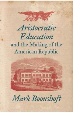 Poza produsului Aristocratic Education and the Making of the American Republic - Mark Boonshoft