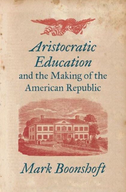 Aristocratic Education and the Making of the American Republic - Mark Boonshoft