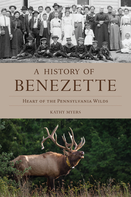 A History of Benezette: Heart of the Pennsylvania Wilds - Kathy Myers