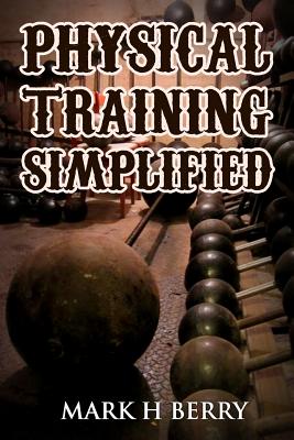 Physical Training Simplified: (Original Version, Restored) - Mark H. Berry