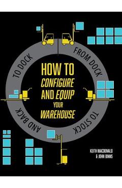 Coperta cărții 'How to Configure and Equip your Warehouse: From dock to stock and back to dock. - Keith Macdonald'