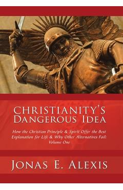 Coperta cărții 'Christianity's Dangerous Idea: How the Christian Principle & Spirit Offer the Best Explanation for Life & Why Other'