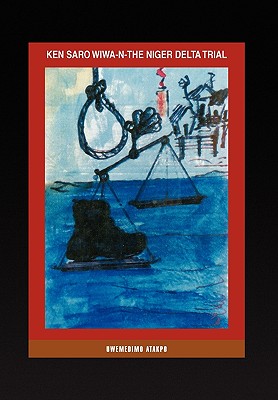 Ken Saro Wiwa-N-The Niger Delta Trial - Atakpo (ph D) Uwemedimo Atakpo (ph D)