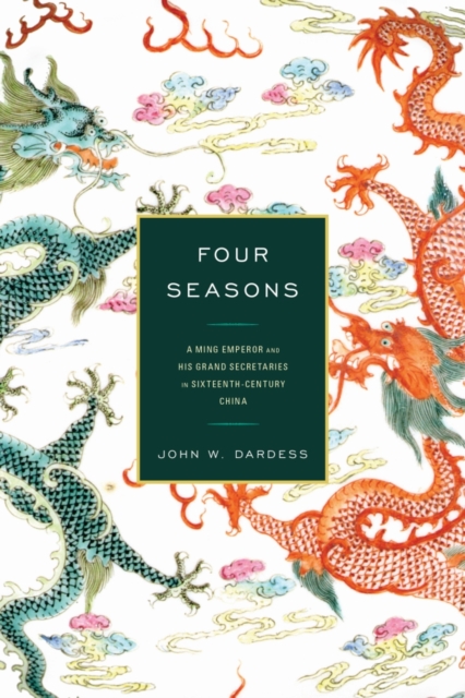 Four Seasons: A Ming Emperor and His Grand Secretaries in Sixteenth-Century China - John W. Dardess