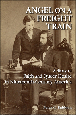 Angel on a Freight Train: A Story of Faith and Queer Desire in Nineteenth-Century America - Peter C. Baldwin