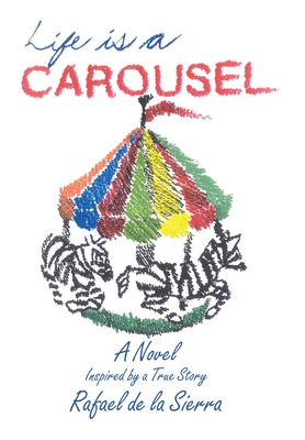 Life Is a Carousel: A Novel Inspired by a True Story - Rafael De La Sierra