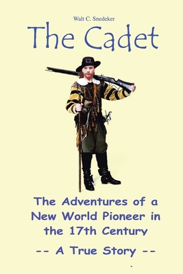 The Cadet: The Adventures of a New World Pioneer in the 17th Century - A True Story - Walt C. Snedeker