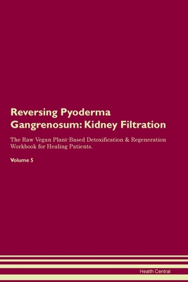 Reversing Pyoderma Gangrenosum: Kidney Filtration The Raw Vegan Plant-Based Detoxification & Regeneration Workbook for Healing Patients. Volume 5 - Health Central