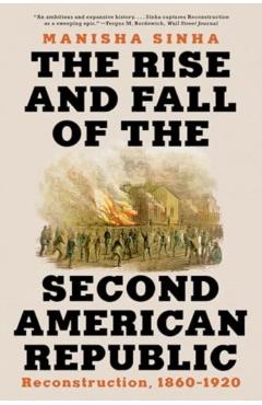 The Rise and Fall of the Second American Republic: Reconstruction, 1860-1920 - Manisha Sinha
