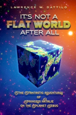 It's Not A Flat World After All!: The Fantastic Adventures of Princess Natalie on the Planet Ebuc - Lawrence Dattilo