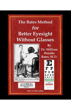 Coperta cărții 'The Bates Method for Better Eyesight Without Glasses: With Extra Eyecharts, Training, Pictures - William Horatio Bates'