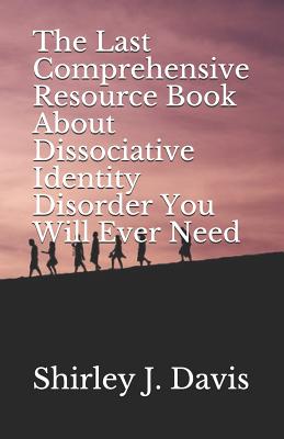 The Last Comprehensive Resource Book About Dissociative Identity Disorder You Will Ever Need - Shirley J. Jean Davis