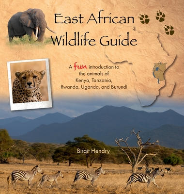 East African Wildlife Guide - a fun introduction to the animals of Kenya, Tanzania, Rwanda, Uganda and Burundi - Birgit Hendry