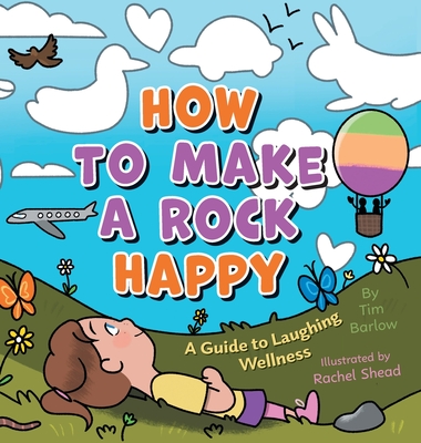 How to Make a Rock Happy: A Guide to Laughing Wellness - Tim Barlow