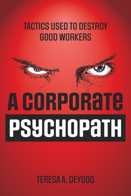 A Corporate Psychopath: Tactics Used to Destroy Good Workers - Teresa A. Deygoo